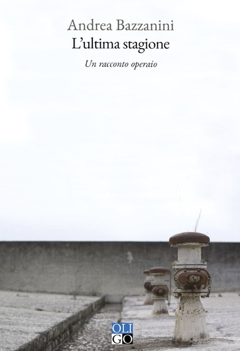 L’ultima stagione. Un racconto operaio, di Andrea Bazzanini